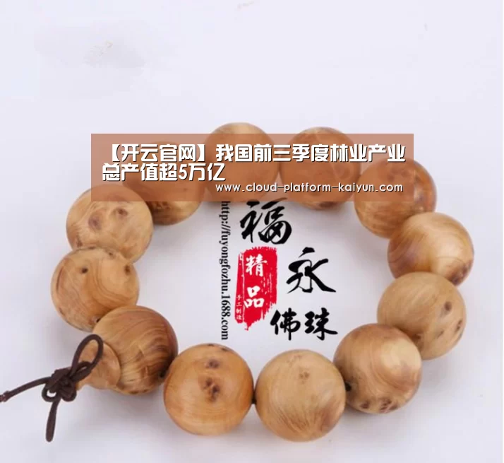 【开云官网】我国前三季度林业产业总产值超5万亿(图2)