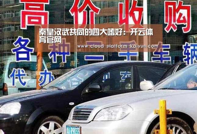 秦皇汉武共同的四大嗜好:开云体育官网