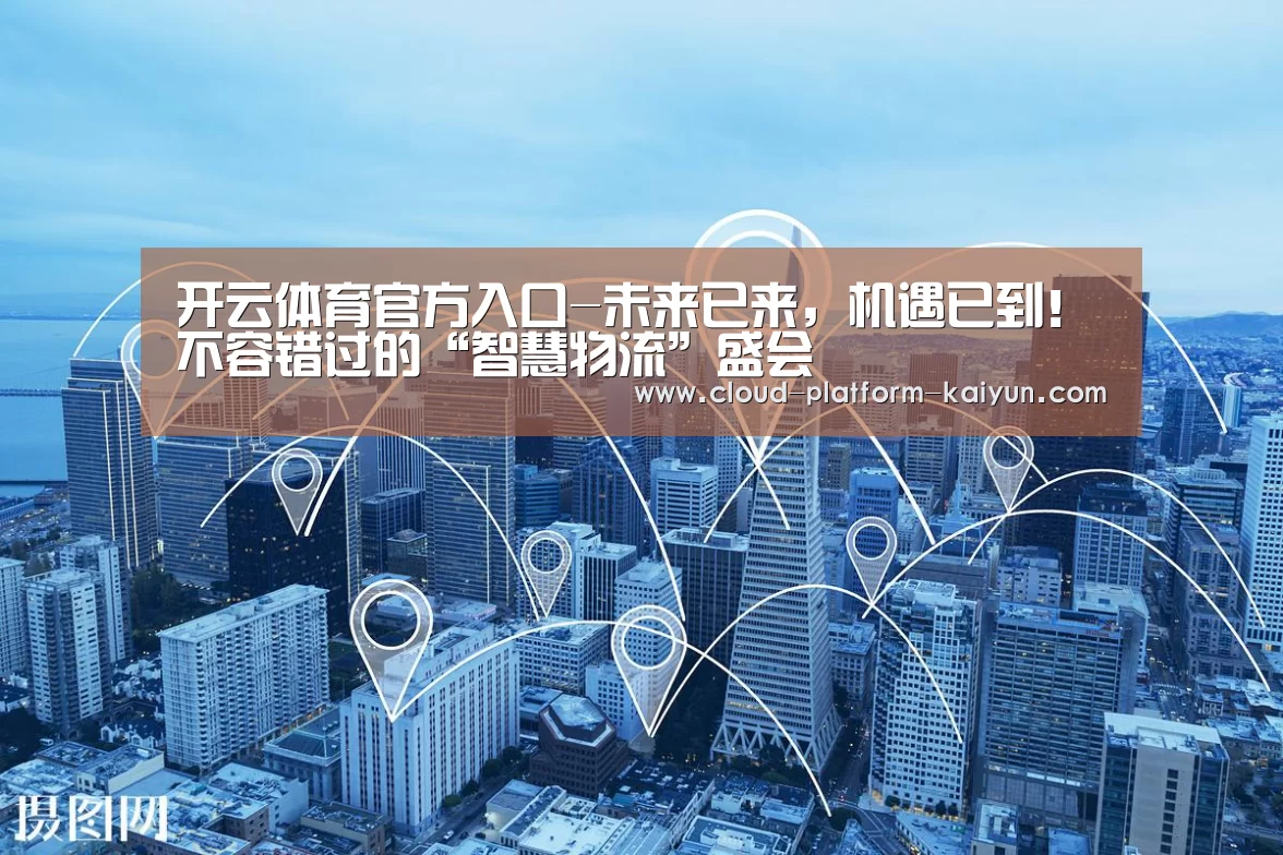 开云体育官方入口-未来已来,机遇已到!不容错过的“智慧物流”盛会(图2) 开云官网
