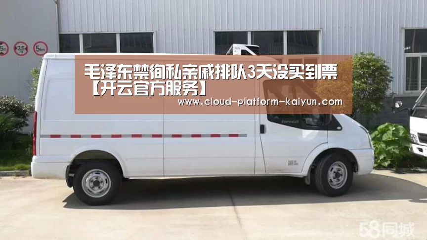 毛泽东禁徇私亲戚排队3天没买到票【开云官方服务】(图3) 开云官方服务