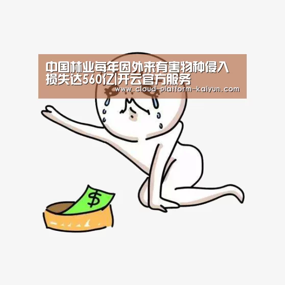 中国林业每年因外来有害物种侵入损失达560亿|开云官方服务(图2) 开云官网